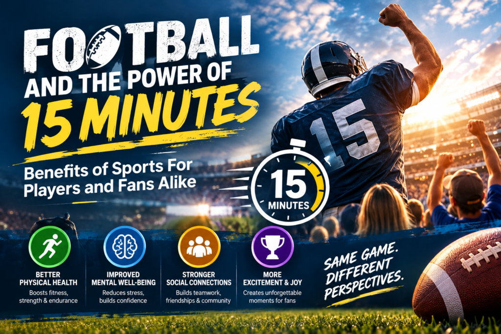 Football and the Power of 15 Minutes Benefits of Sports For Players and Fans Alike